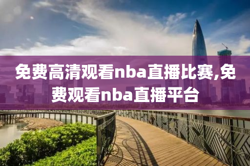免费高清观看nba直播比赛,免费观看nba直播平台
