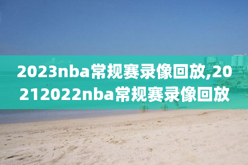 2023nba常规赛录像回放,20212022nba常规赛录像回放