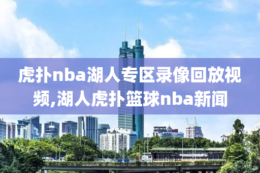 虎扑nba湖人专区录像回放视频,湖人虎扑篮球nba新闻