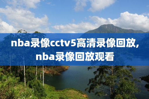 nba录像cctv5高清录像回放,nba录像回放观看