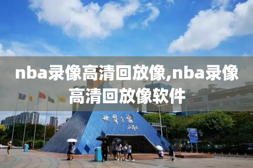 nba录像高清回放像,nba录像高清回放像软件