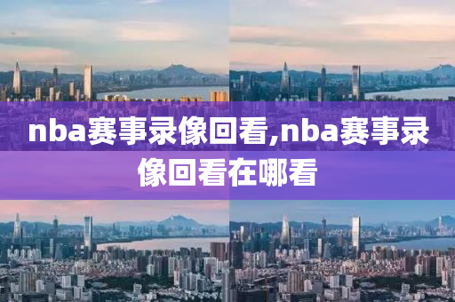 nba赛事录像回看,nba赛事录像回看在哪看