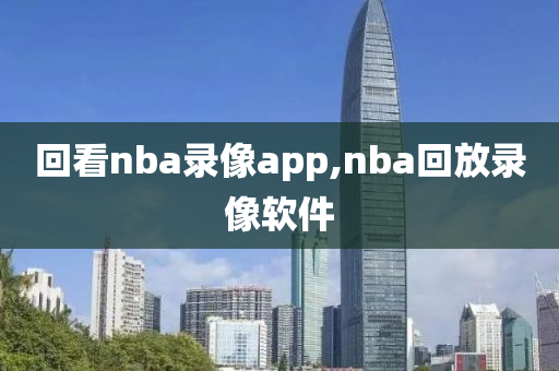 回看nba录像app,nba回放录像软件