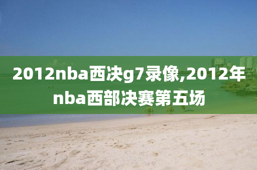 2012nba西决g7录像,2012年nba西部决赛第五场